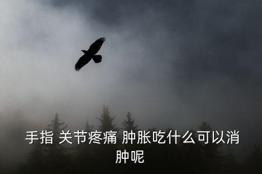 手指關(guān)節(jié)腫脹,手指關(guān)節(jié)腫脹可能是缺蛋白質(zhì)或血管堵塞