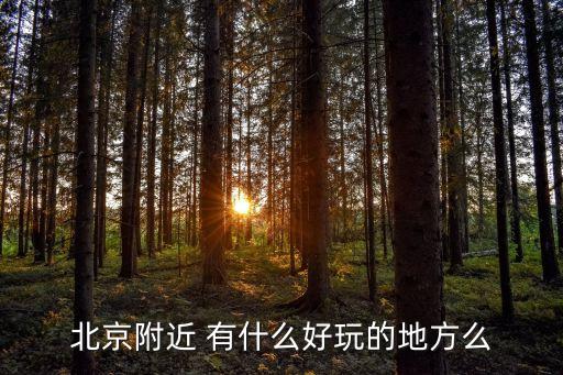北京周邊哪里好玩，北京附近 有什么好玩的地方么