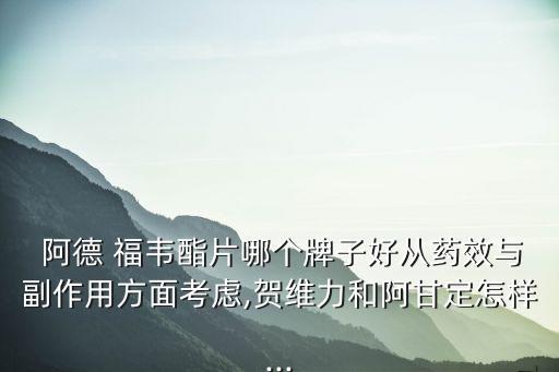  阿德 福韋酯片哪個牌子好從藥效與副作用方面考慮,賀維力和阿甘定怎樣...