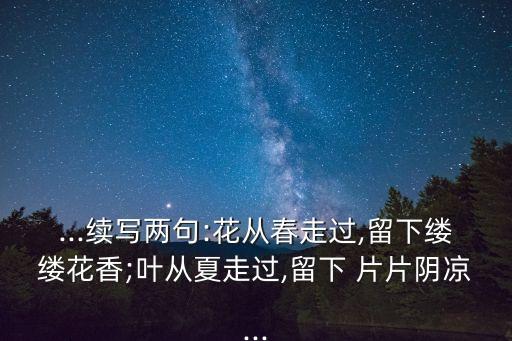 ...續寫兩句:花從春走過,留下縷縷花香;葉從夏走過,留下 片片陰涼...