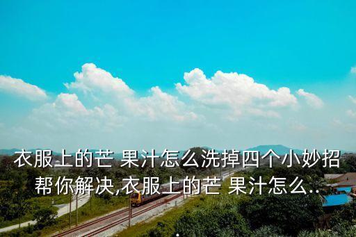 衣服上的芒 果汁怎么洗掉四個小妙招幫你解決,衣服上的芒 果汁怎么...