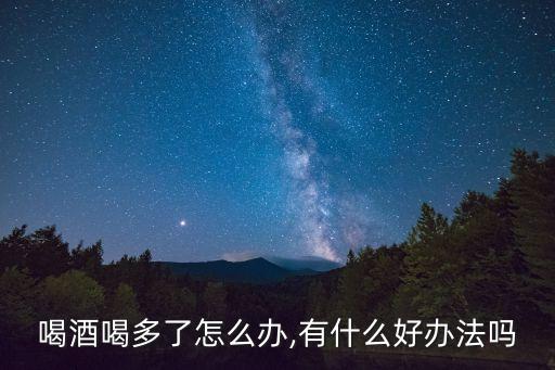 酒喝多了怎么辦,喝太多啤酒怎么辦?