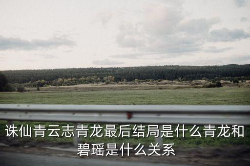 誅仙青云志青龍最后結(jié)局是什么青龍和 碧瑤是什么關(guān)系