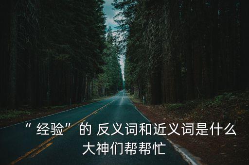 經驗的反義詞,經驗反義詞:無知、教訓等