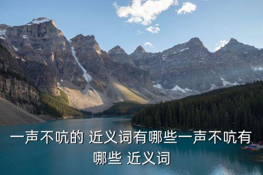 一聲不吭的 近義詞有哪些一聲不吭有哪些 近義詞