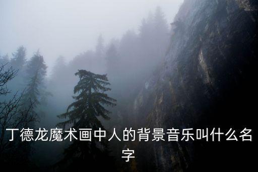 丁德龍魔術畫中人的背景音樂叫什么名字