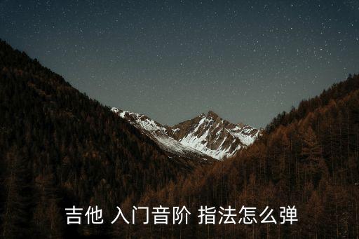  吉他 入門音階 指法怎么彈