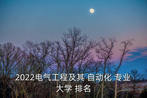 自動化專業排名,電氣工程及其自動化專業全國排名靠前