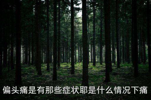 偏頭痛是有那些癥狀耶是什么情況下痛