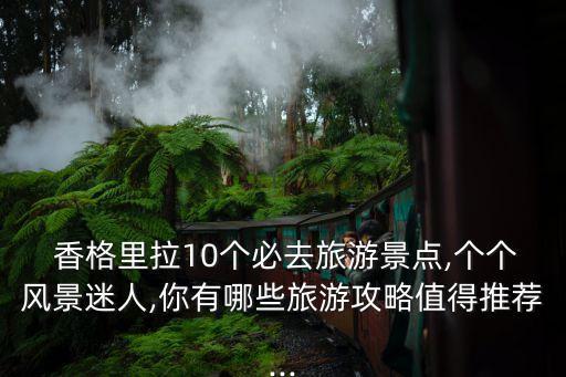 香格里拉介紹,三江并流重要組成部分之一的香格里拉
