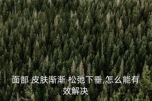 臉部皮膚松弛怎么辦,抗衰老又美容我30歲就開始下垂了!