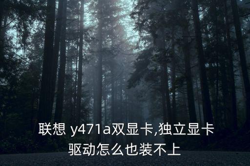  聯(lián)想 y471a雙顯卡,獨立顯卡驅(qū)動怎么也裝不上