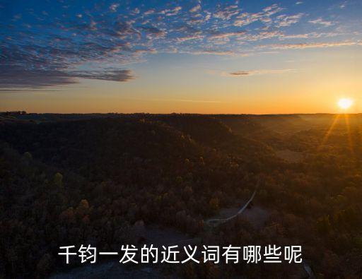 千鈞一發的近義詞，千鈞一發的近義詞有哪些呢