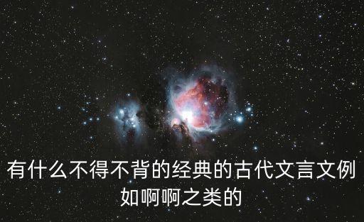 有什么不得不背的經典的古代文言文例如啊啊之類的