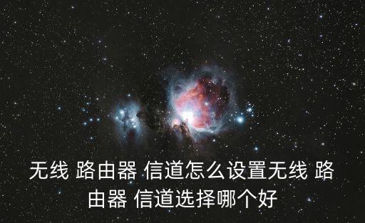 無線 路由器 信道怎么設(shè)置無線 路由器 信道選擇哪個好