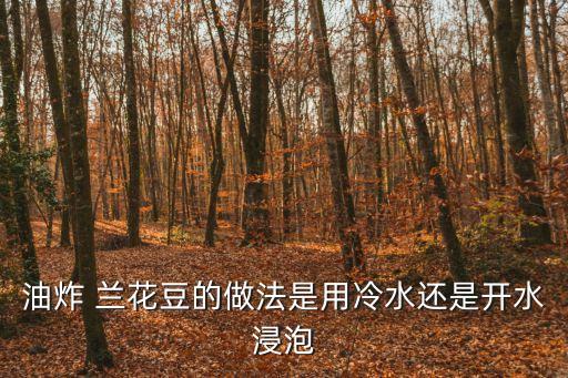 油炸 蘭花豆的做法是用冷水還是開水浸泡