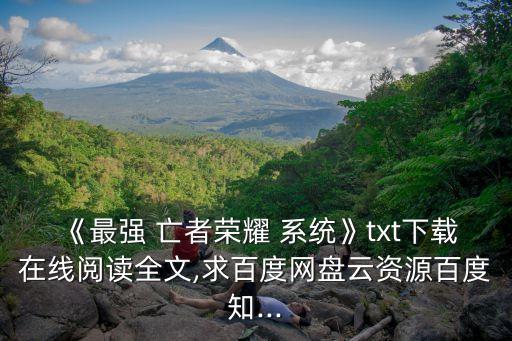 《最強 亡者榮耀 系統》txt下載在線閱讀全文,求百度網盤云資源百度知...