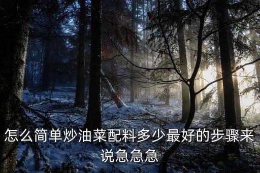 怎么簡(jiǎn)單炒油菜配料多少最好的步驟來(lái)說(shuō)急急急