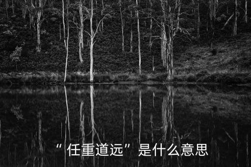 “ 任重道遠”是什么意思