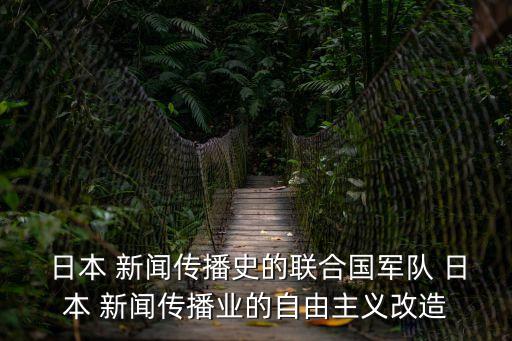  日本 新聞傳播史的聯(lián)合國(guó)軍隊(duì) 日本 新聞傳播業(yè)的自由主義改造