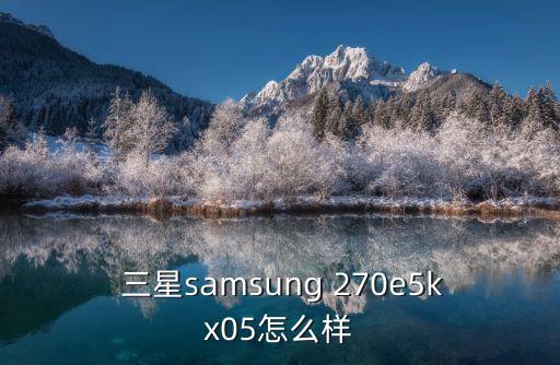  三星samsung 270e5kx05怎么樣