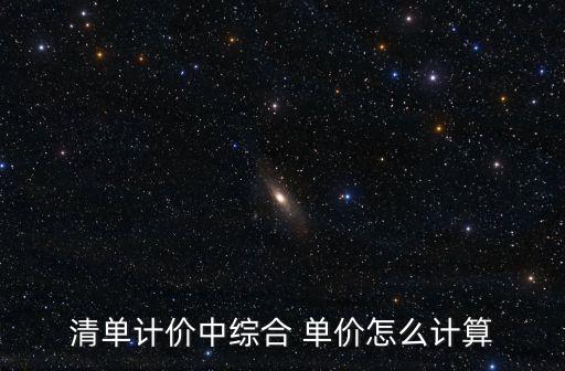 清單計價中綜合 單價怎么計算