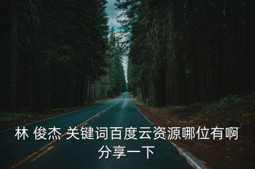 林 俊杰 關鍵詞百度云資源哪位有啊分享一下