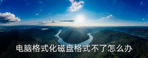 電腦格式化磁盤(pán)格式不了怎么辦