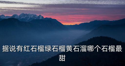 據(jù)說有紅石榴綠石榴黃石溜哪個石榴最甜