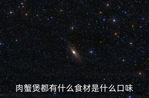 肉蟹煲都有什么食材是什么口味