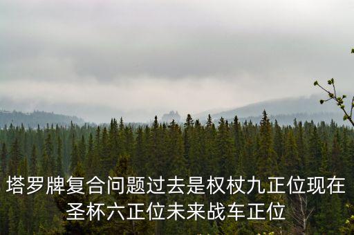 塔羅牌復合問題過去是權杖九正位現(xiàn)在圣杯六正位未來戰(zhàn)車正位