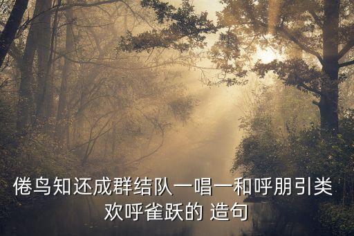 倦鳥知還成群結隊一唱一和呼朋引類 歡呼雀躍的 造句