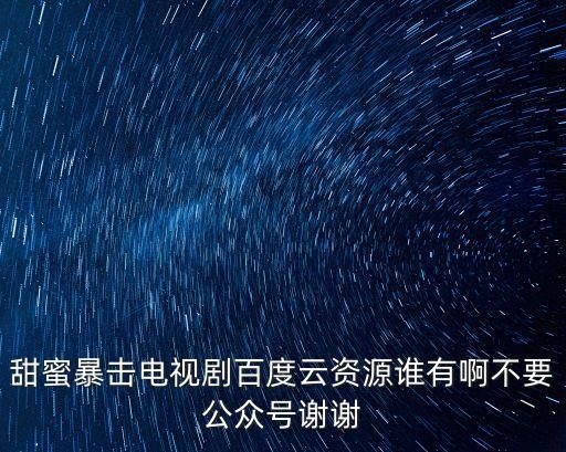 甜蜜暴擊電視劇百度云資源誰有啊不要公眾號謝謝