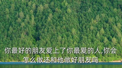你最好的朋友愛上了你最愛的人,你會怎么做還和他做好朋友嗎