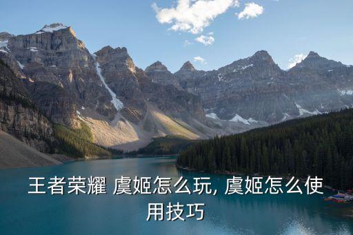 王者榮耀 虞姬怎么玩, 虞姬怎么使用技巧