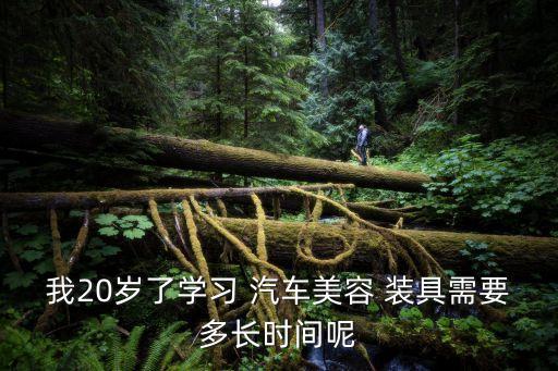 我20歲了學習 汽車美容 裝具需要多長時間呢