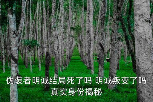 偽裝者明誠結局死了嗎 明誠叛變了嗎真實身份揭秘