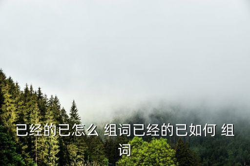 已的組詞,已經這個詞可以讀作(ji)