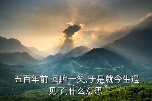 五百年的回眸,前世五百次回眸:相遇說(shuō)明兩個(gè)前世有緣