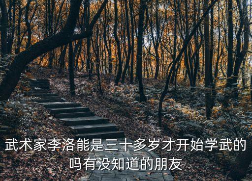 武術(shù)家李洛能是三十多歲才開(kāi)始學(xué)武的嗎有沒(méi)知道的朋友