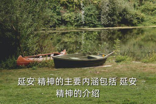  延安 精神的主要內(nèi)涵包括 延安 精神的介紹
