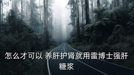 怎么才可以 養肝護腎就用雷博士強肝糖漿