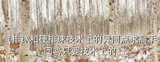 氣排球和硬排球技術上的異同點求高手回答只要技術上的