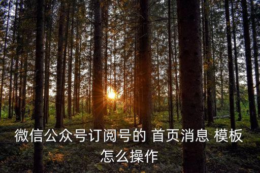 微信公眾號訂閱號的 首頁消息 模板怎么操作