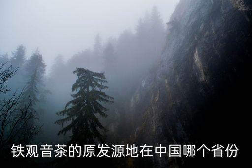 鐵觀音茶的原發源地在中國哪個省份