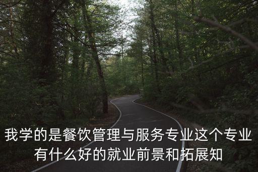 我學的是餐飲管理與服務專業這個專業有什么好的就業前景和拓展知