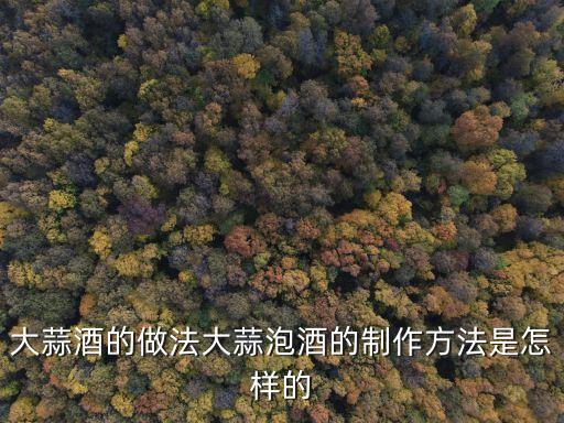 大蒜酒的做法大蒜泡酒的制作方法是怎樣的