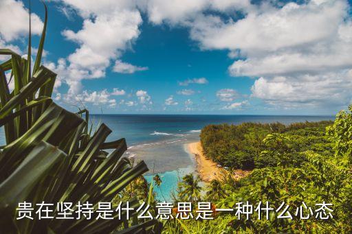 貴在堅持是什么意思是一種什么心態(tài)