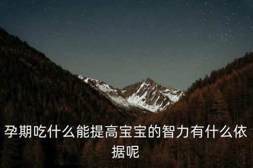 孕期吃什么能提高寶寶的智力有什么依據(jù)呢