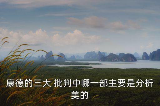 三大批判,康德三大批判內容:分析美學批判不屬于康德